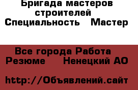 Бригада мастеров строителей › Специальность ­ Мастер - Все города Работа » Резюме   . Ненецкий АО